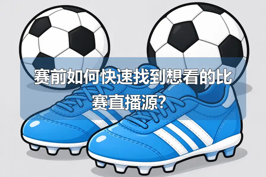 赛前如何快速找到想看的比赛直播源?